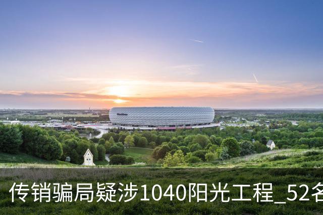 传销骗局疑涉1040阳光工程 52名新加坡人广西被捕