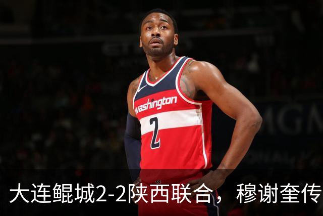 大连鲲城2-2陕西联合，穆谢奎传射，冯伯元破门，伊兰杜斯特2助攻