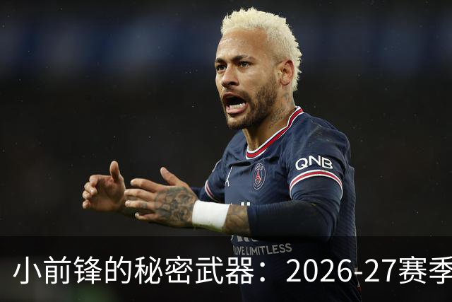 小前锋的秘密武器：2026-27赛季范特西榜单大揭秘！