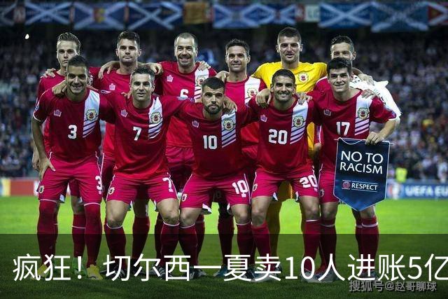 疯狂！切尔西一夏卖10人进账5亿欧：高原纪录1.5亿 原纪录也是他们
